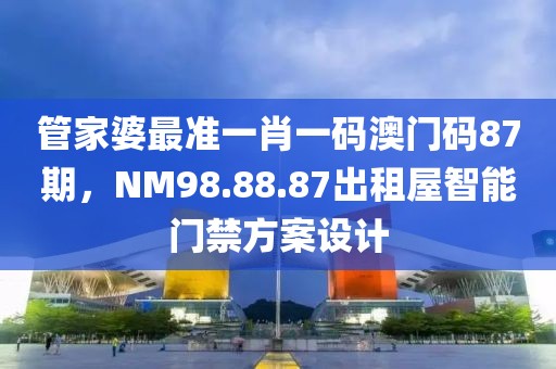 管家婆最准一肖一码澳门码87期，NM98.88.87出租屋智能门禁方案设计