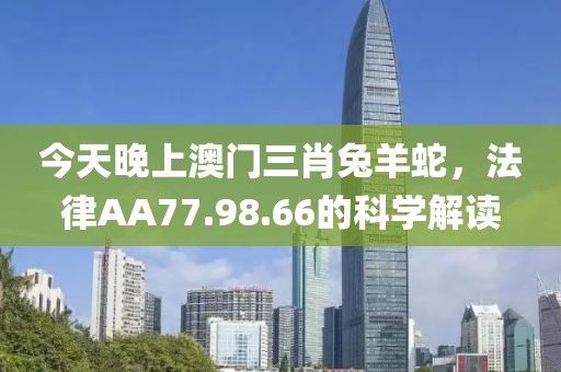 今天晚上澳门三肖兔羊蛇，法律AA77.98.66的科学解读