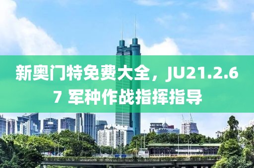 新奥门特免费大全，JU21.2.67 军种作战指挥指导