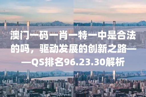 澳门一码一肖一特一中是合法的吗，驱动发展的创新之路——QS排名96.23.30解析