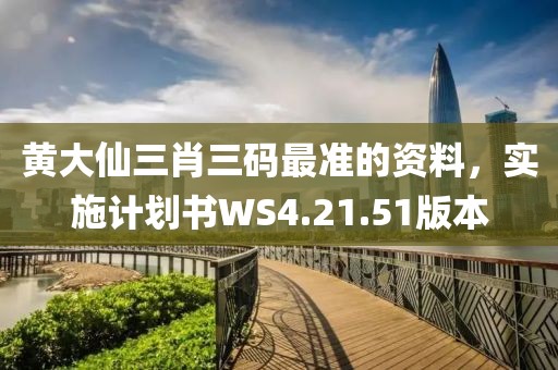 黄大仙三肖三码最准的资料，实施计划书WS4.21.51版本