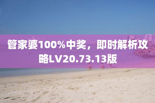 管家婆100%中奖，即时解析攻略LV20.73.13版