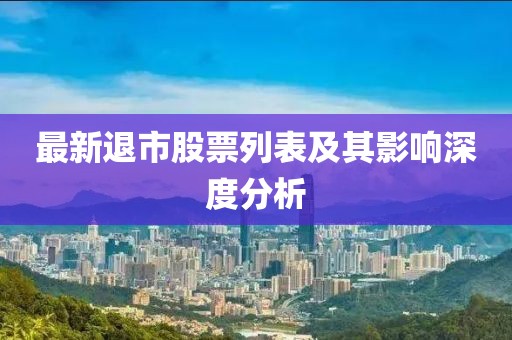 最新退市股票列表及其影响深度分析