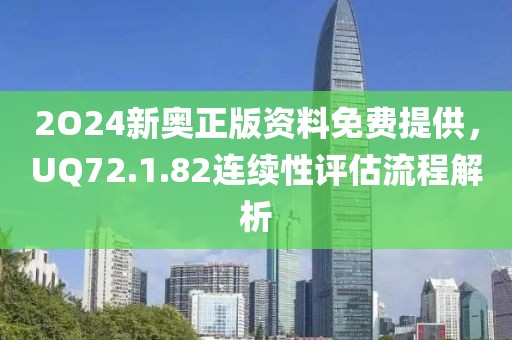2O24新奥正版资料免费提供，UQ72.1.82连续性评估流程解析