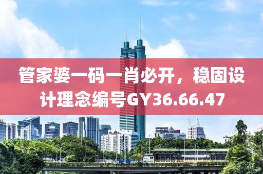 管家婆一码一肖必开，稳固设计理念编号GY36.66.47