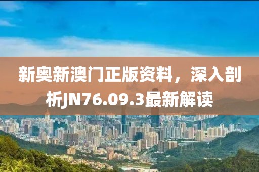 新奥新澳门正版资料，深入剖析JN76.09.3最新解读