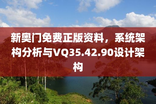 新奥门免费正版资料，系统架构分析与VQ35.42.90设计架构