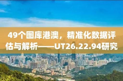 49个图库港澳，精准化数据评估与解析——UT26.22.94研究