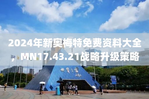 2024年新奥梅特免费资料大全，MN17.43.21战略升级策略
