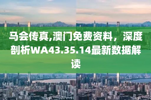 马会传真,澳门免费资料，深度剖析WA43.35.14最新数据解读