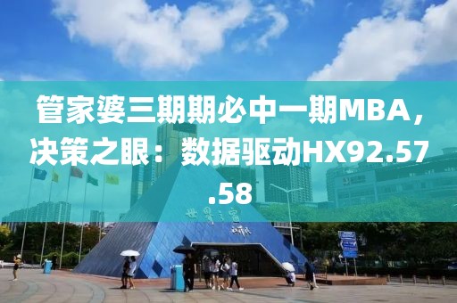管家婆三期期必中一期MBA，决策之眼：数据驱动HX92.57.58