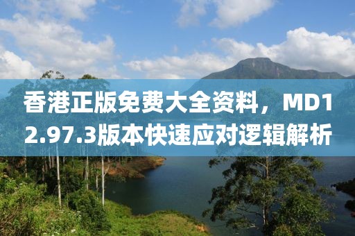 香港正版免费大全资料，MD12.97.3版本快速应对逻辑解析