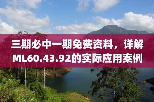 三期必中一期免费资料，详解ML60.43.92的实际应用案例