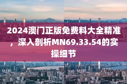 2024澳门正版免费料大全精准，深入剖析MN69.33.54的实操细节