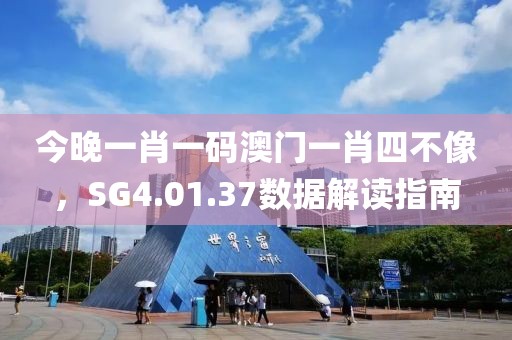 今晚一肖一码澳门一肖四不像，SG4.01.37数据解读指南
