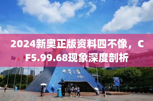 2024新奥正版资料四不像，CF5.99.68现象深度剖析