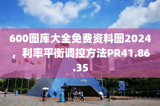 600图库大全免费资料图2024，利率平衡调控方法PR41.86.35