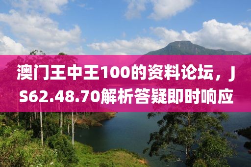澳门王中王100的资料论坛，JS62.48.70解析答疑即时响应