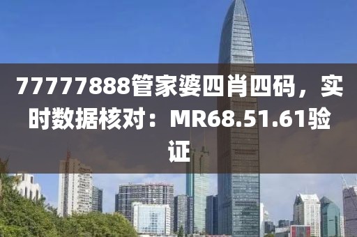 77777888管家婆四肖四码，实时数据核对：MR68.51.61验证