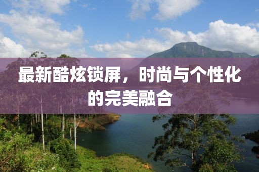 最新酷炫锁屏，时尚与个性化的完美融合