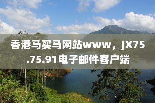 香港马买马网站www，JX75.75.91电子邮件客户端