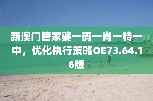 新澳门管家婆一码一肖一特一中，优化执行策略OE73.64.16版