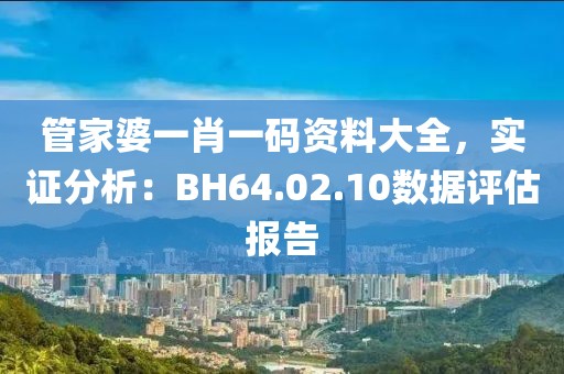 管家婆一肖一码资料大全，实证分析：BH64.02.10数据评估报告