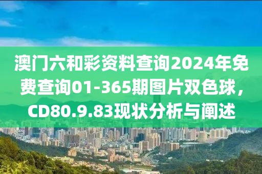 澳门六和彩资料查询2024年免费查询01-365期图片双色球，CD80.9.83现状分析与阐述