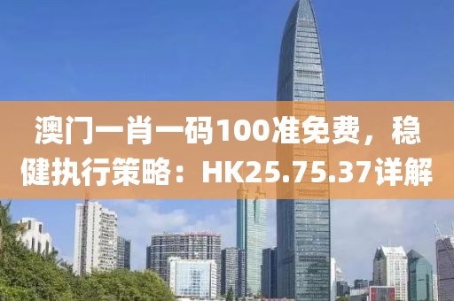澳门一肖一码100准免费，稳健执行策略：HK25.75.37详解