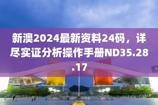 新澳2024最新资料24码，详尽实证分析操作手册ND35.28.17