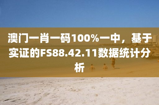 澳门一肖一码100%一中，基于实证的FS88.42.11数据统计分析