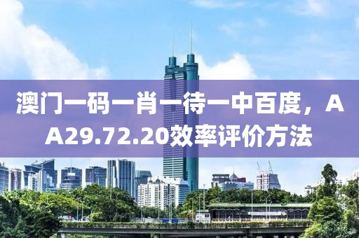 澳门一码一肖一待一中百度，AA29.72.20效率评价方法