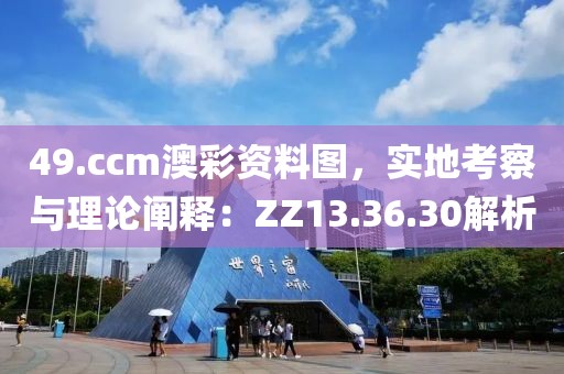 49.ccm澳彩资料图，实地考察与理论阐释：ZZ13.36.30解析