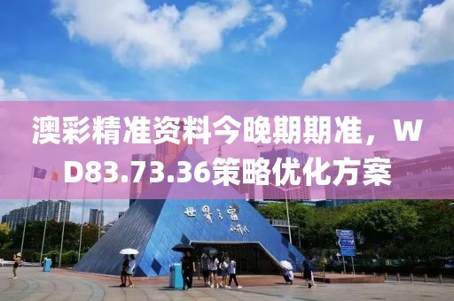 澳彩精准资料今晚期期准，WD83.73.36策略优化方案