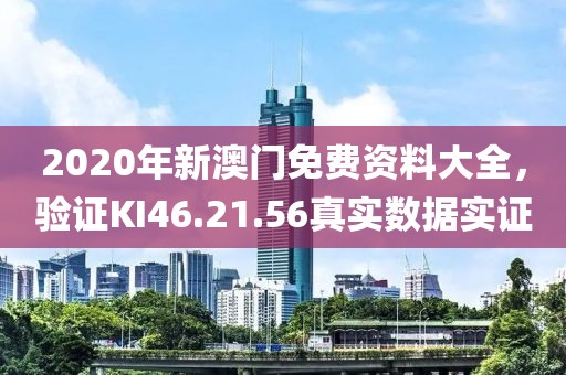 2020年新澳门免费资料大全，验证KI46.21.56真实数据实证