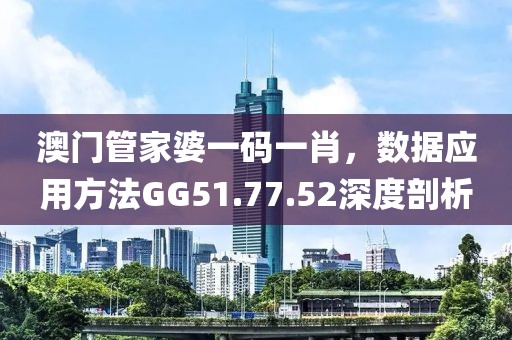澳门管家婆一码一肖，数据应用方法GG51.77.52深度剖析