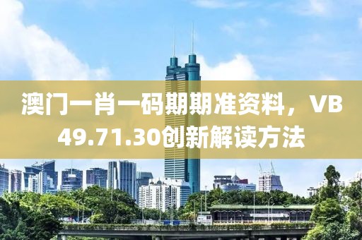 澳门一肖一码期期准资料，VB49.71.30创新解读方法