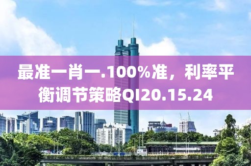 最准一肖一.100%准，利率平衡调节策略QI20.15.24