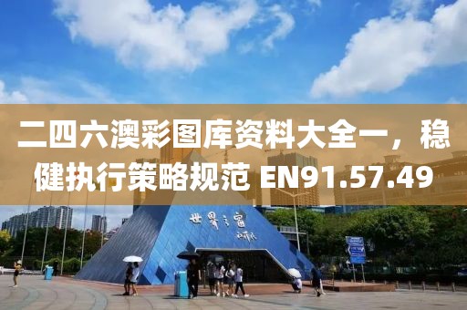 二四六澳彩图库资料大全一，稳健执行策略规范 EN91.57.49