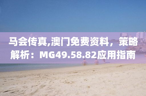 马会传真,澳门免费资料，策略解析：MG49.58.82应用指南
