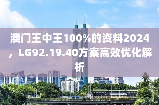 澳门王中王100%的资料2024，LG92.19.40方案高效优化解析