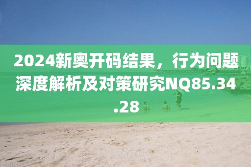2024新奥开码结果，行为问题深度解析及对策研究NQ85.34.28