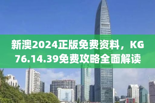 新澳2024正版免费资料，KG76.14.39免费攻略全面解读