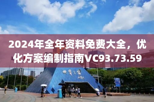 2024年全年资料免费大全，优化方案编制指南VC93.73.59
