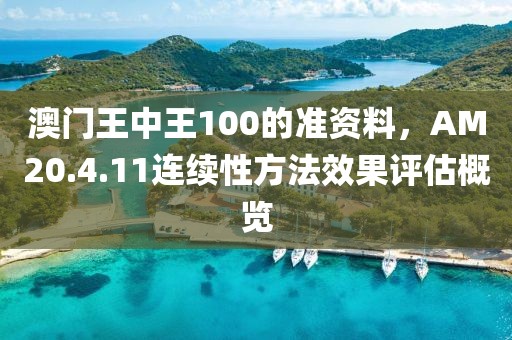 澳门王中王100的准资料，AM20.4.11连续性方法效果评估概览