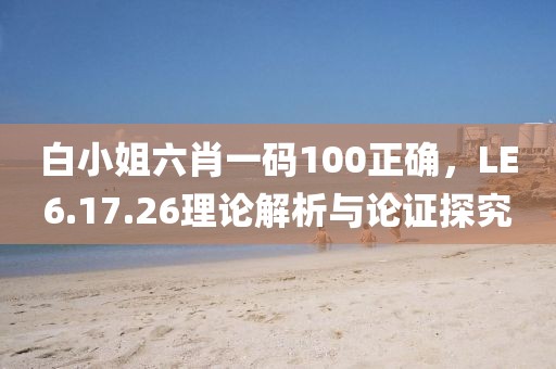白小姐六肖一码100正确，LE6.17.26理论解析与论证探究