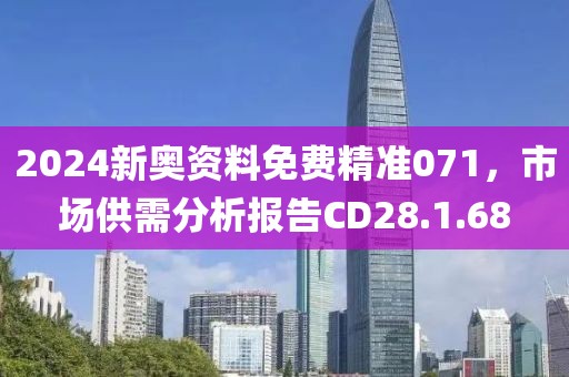 2024新奥资料免费精准071，市场供需分析报告CD28.1.68
