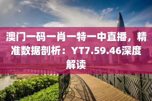 澳门一码一肖一特一中直播，精准数据剖析：YT7.59.46深度解读