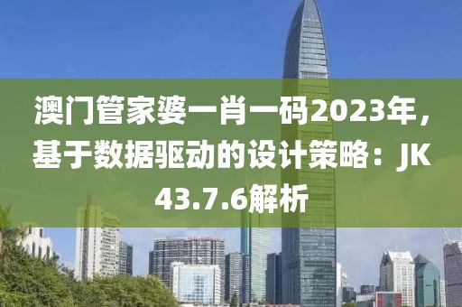 澳门管家婆一肖一码2023年，基于数据驱动的设计策略：JK43.7.6解析