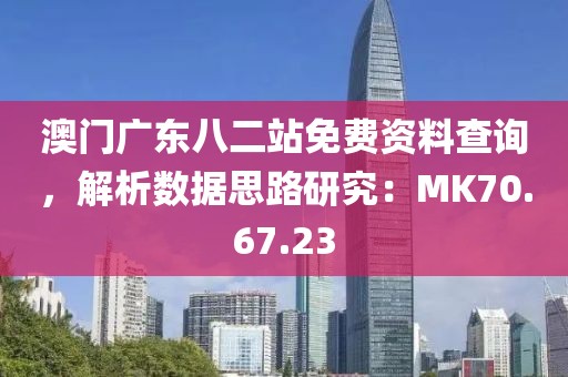 澳门广东八二站免费资料查询，解析数据思路研究：MK70.67.23